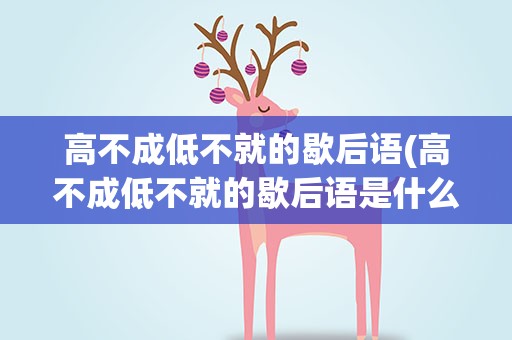 高不成低不就的歇后语(高不成低不就的歇后语是什么)