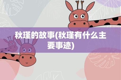 秋瑾的故事(秋瑾有什么主要事迹)