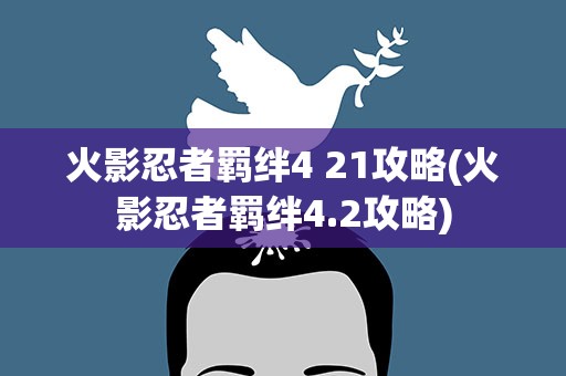 火影忍者羁绊4 21攻略(火影忍者羁绊4.2攻略)
