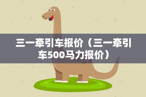 三一牵引车报价（三一牵引车500马力报价）