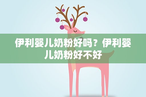 伊利婴儿奶粉好吗？伊利婴儿奶粉好不好