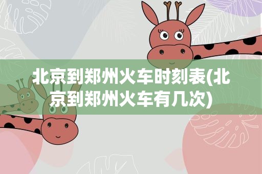 北京到郑州火车时刻表(北京到郑州火车有几次)