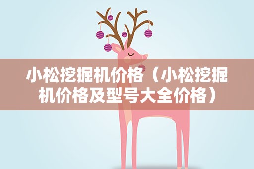 小松挖掘机价格（小松挖掘机价格及型号大全价格）
