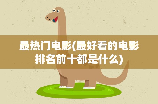 最热门电影(最好看的电影排名前十都是什么)