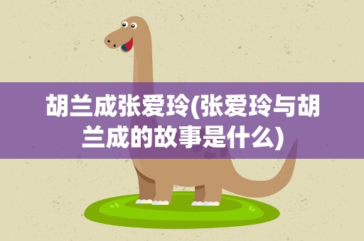胡兰成张爱玲(张爱玲与胡兰成的故事是什么)