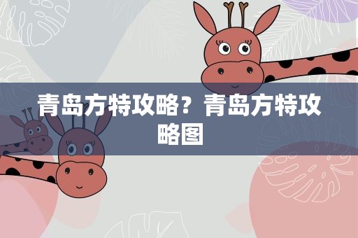 青岛方特攻略？青岛方特攻略图