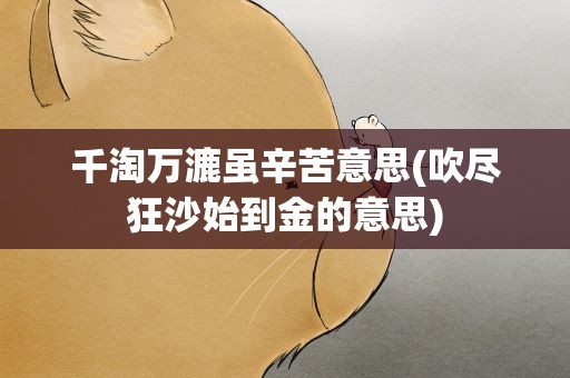 千淘万漉虽辛苦意思(吹尽狂沙始到金的意思)