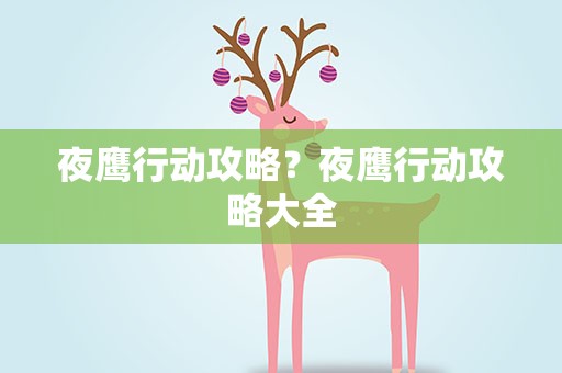 夜鹰行动攻略？夜鹰行动攻略大全