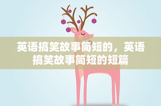 英语搞笑故事简短的，英语搞笑故事简短的短篇