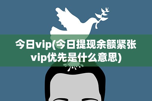 今日vip(今日提现余额紧张vip优先是什么意思)