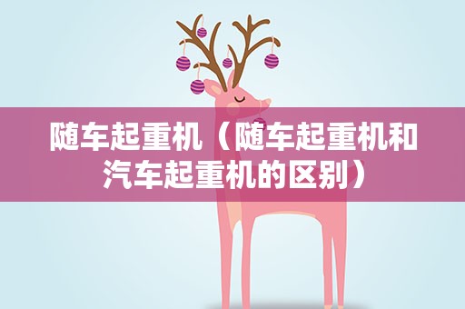 随车起重机（随车起重机和汽车起重机的区别）