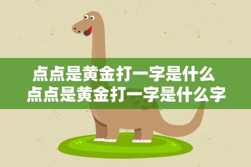 点点是黄金打一字是什么 点点是黄金打一字是什么字