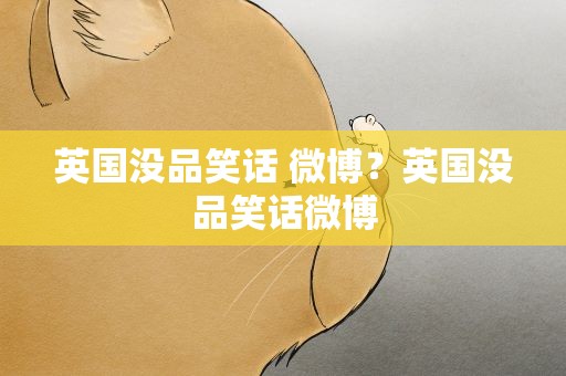 英国没品笑话 微博？英国没品笑话微博