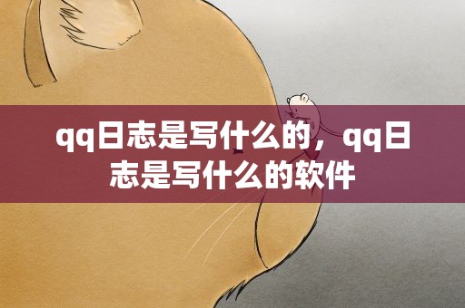 qq日志是写什么的，qq日志是写什么的软件
