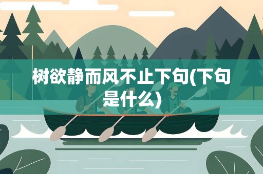 树欲静而风不止下句(下句是什么)