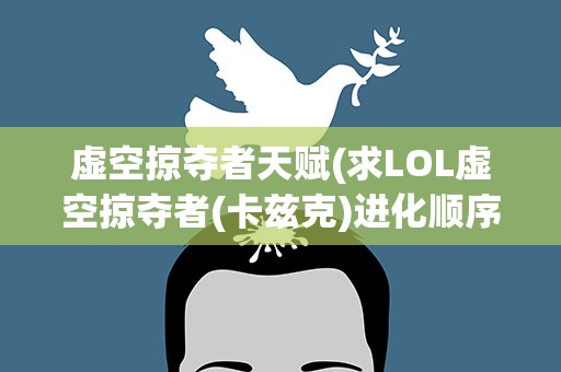 虚空掠夺者天赋(求LOL虚空掠夺者(卡兹克)进化顺序;逆风、顺风装;天赋、符文!)
