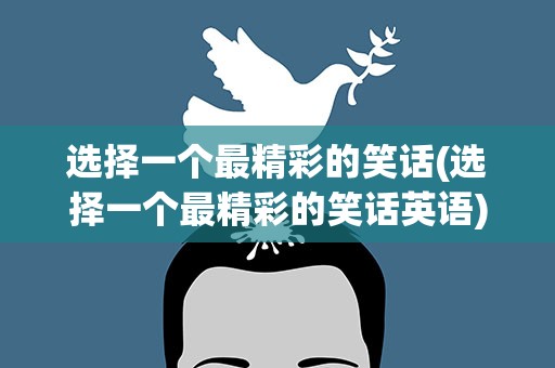 选择一个最精彩的笑话(选择一个最精彩的笑话英语)