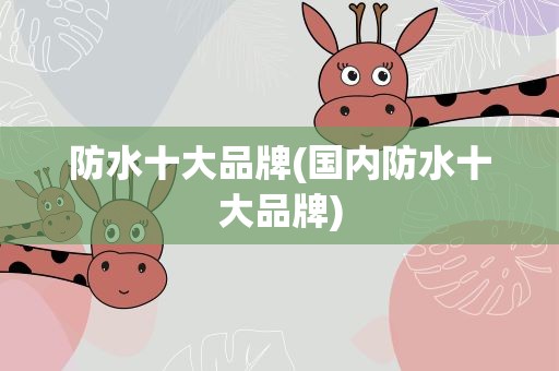 防水十大品牌(国内防水十大品牌)