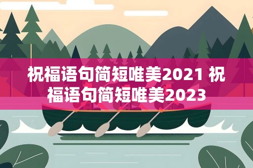 祝福语句简短唯美2021 祝福语句简短唯美2023