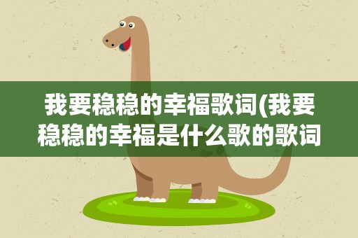 我要稳稳的幸福歌词(我要稳稳的幸福是什么歌的歌词)