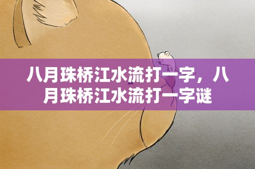 八月珠桥江水流打一字，八月珠桥江水流打一字谜