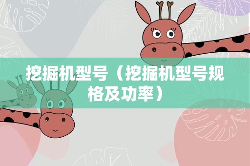挖掘机型号（挖掘机型号规格及功率）