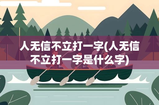 人无信不立打一字(人无信不立打一字是什么字)