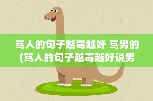 骂人的句子越毒越好 骂男的(骂人的句子越毒越好说男的)