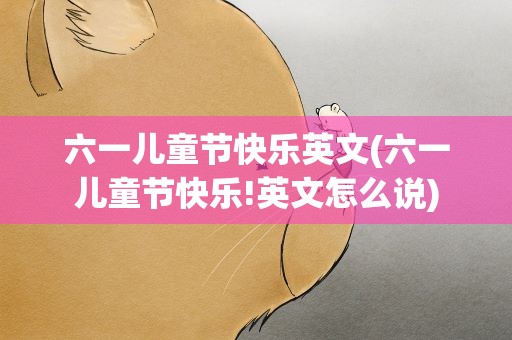六一儿童节快乐英文(六一儿童节快乐!英文怎么说)