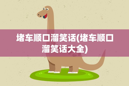 堵车顺口溜笑话(堵车顺口溜笑话大全)