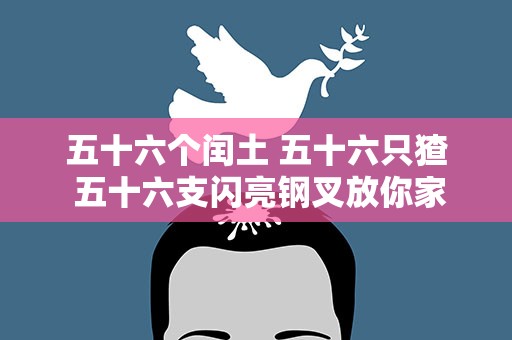 五十六个闰土 五十六只猹 五十六支闪亮钢叉放你家 五十六支钢叉 汇成一句话，五十六只猹什么意思