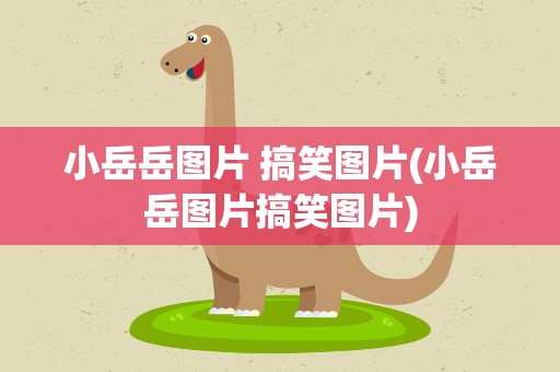 小岳岳图片 搞笑图片(小岳岳图片搞笑图片)