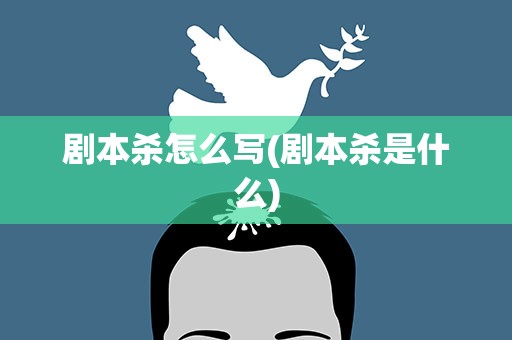 剧本杀怎么写(剧本杀是什么)