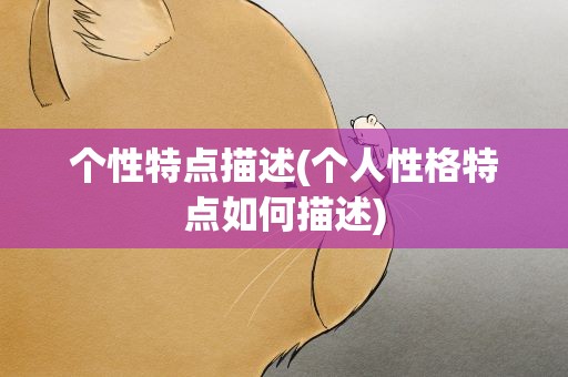 个性特点描述(个人性格特点如何描述)