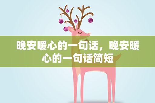 晚安暖心的一句话，晚安暖心的一句话简短