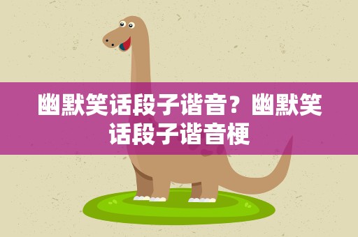 幽默笑话段子谐音？幽默笑话段子谐音梗