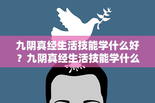 九阴真经生活技能学什么好？九阴真经生活技能学什么好一点