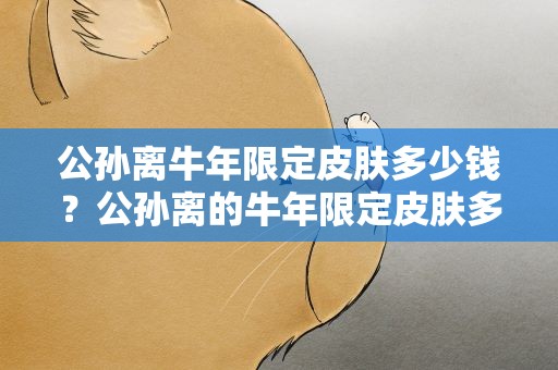 公孙离牛年限定皮肤多少钱？公孙离的牛年限定皮肤多少钱