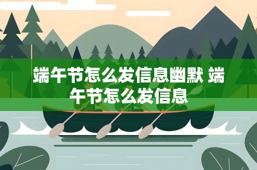 端午节怎么发信息幽默 端午节怎么发信息