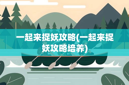 一起来捉妖攻略(一起来捉妖攻略培养)