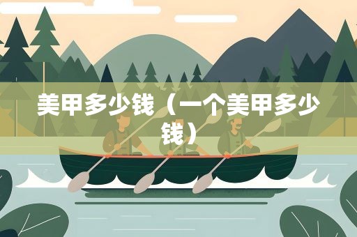 美甲多少钱（一个美甲多少钱）
