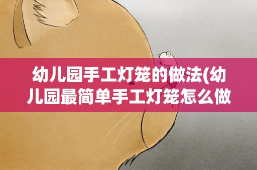幼儿园手工灯笼的做法(幼儿园最简单手工灯笼怎么做)