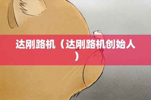 达刚路机（达刚路机创始人）