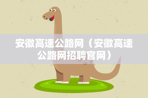 安徽高速公路网（安徽高速公路网招聘官网）