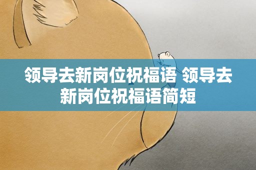 领导去新岗位祝福语 领导去新岗位祝福语简短