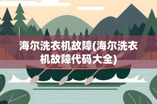 海尔洗衣机故障(海尔洗衣机故障代码大全)