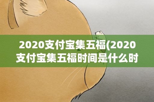 2020支付宝集五福(2020支付宝集五福时间是什么时候)