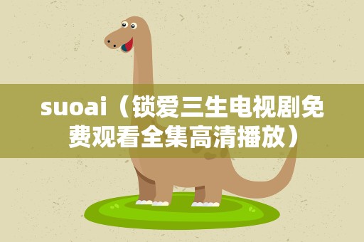 suoai（锁爱三生电视剧免费观看全集高清播放）