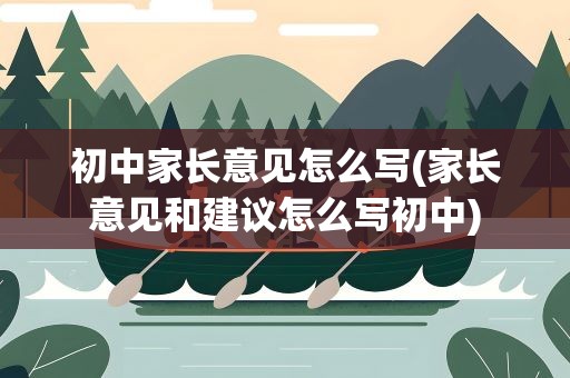 初中家长意见怎么写(家长意见和建议怎么写初中)