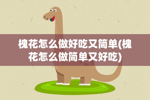 槐花怎么做好吃又简单(槐花怎么做简单又好吃)
